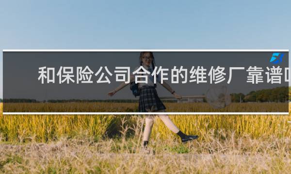和保险公司合作的维修厂靠谱吗
