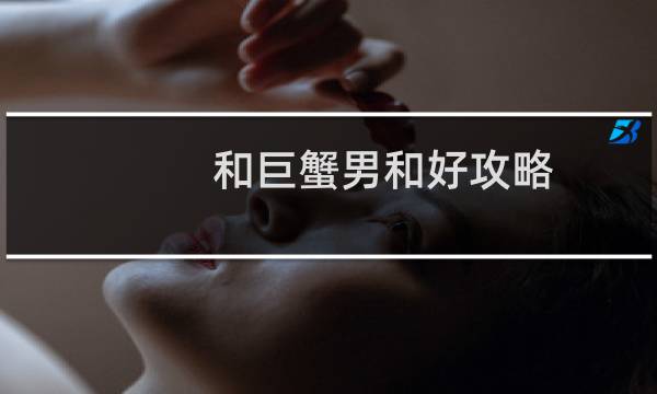 和巨蟹男和好攻略