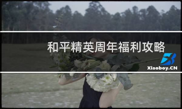 和平精英周年福利攻略