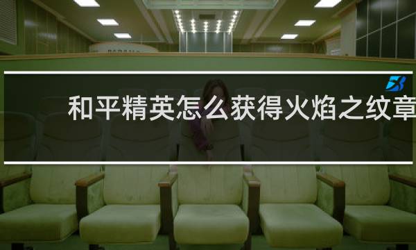 和平精英怎么获得火焰之纹章