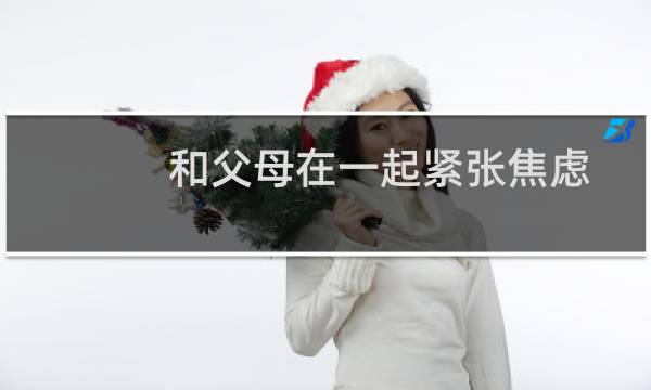 和父母在一起紧张焦虑