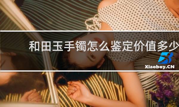 和田玉手镯怎么鉴定价值多少