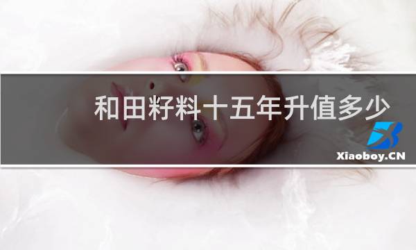 和田籽料十五年升值多少
