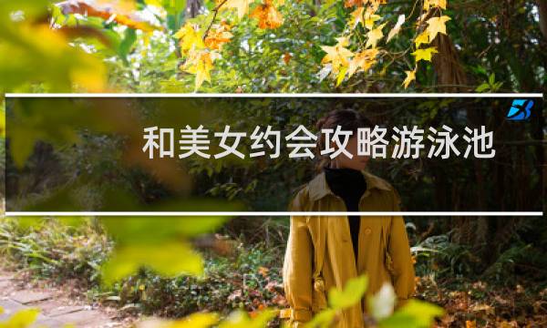 和美女约会攻略游泳池