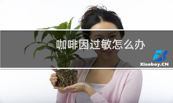 咖啡因过敏怎么办
