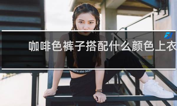 咖啡色裤子搭配什么颜色上衣