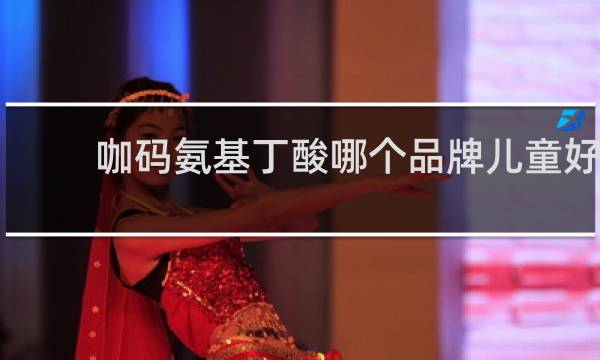 咖码氨基丁酸哪个品牌儿童好