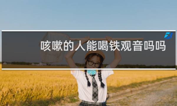 咳嗽的人能喝铁观音吗吗