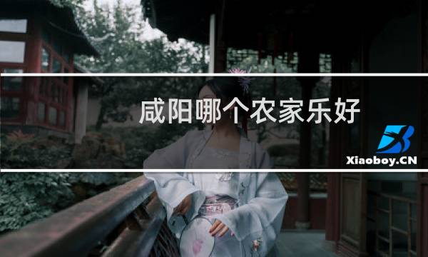 咸阳哪个农家乐好