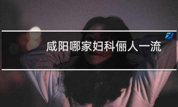咸阳哪家妇科俪人一流