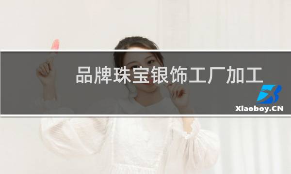 品牌珠宝银饰工厂加工