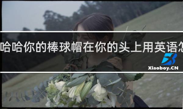 哈哈你的棒球帽在你的头上用英语怎么说