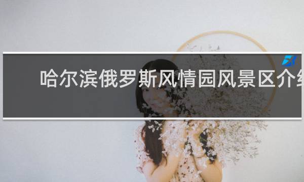 哈尔滨俄罗斯风情园风景区介绍