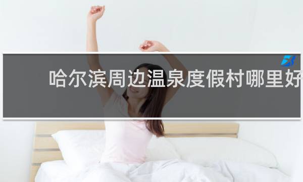 哈尔滨周边温泉度假村哪里好