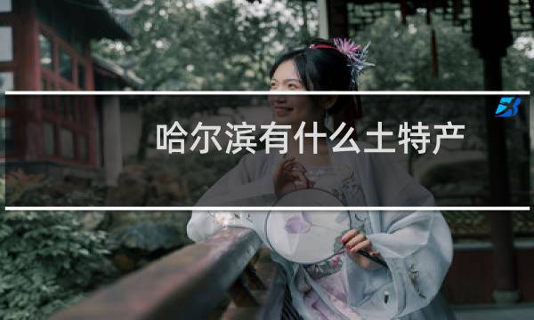 哈尔滨有什么土特产