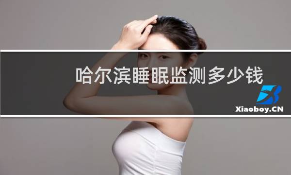 哈尔滨睡眠监测多少钱