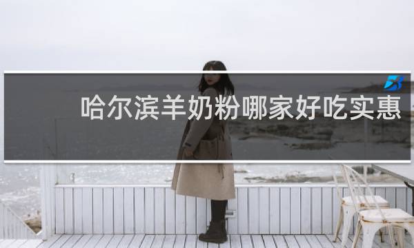 哈尔滨羊奶粉哪家好吃实惠