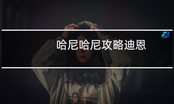 哈尼哈尼攻略迪恩