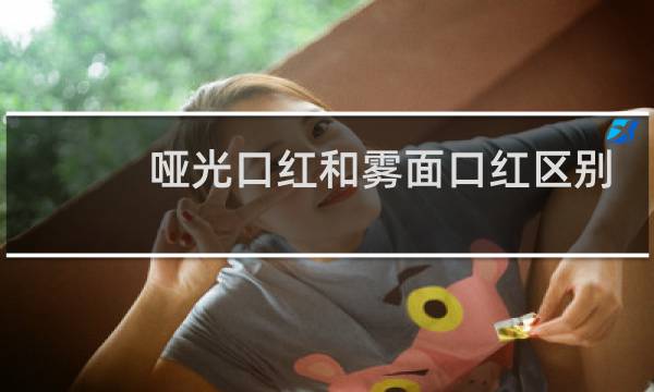 哑光口红和雾面口红区别