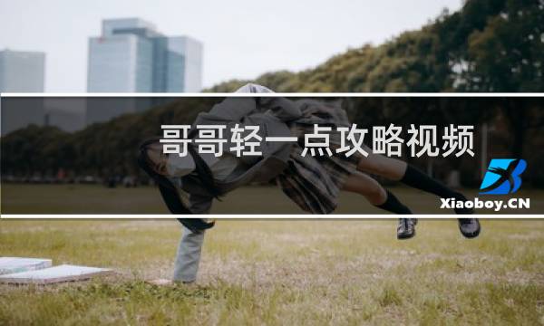 哥哥轻一点攻略视频