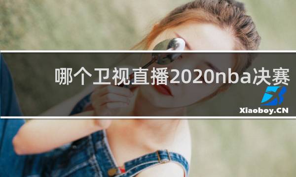哪个卫视直播2020nba决赛