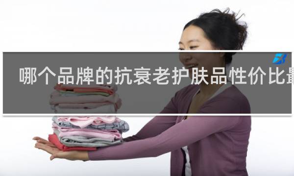 哪个品牌的抗衰老护肤品性价比最高