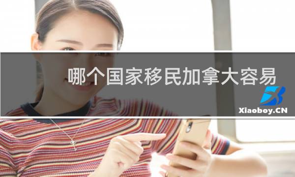 哪个国家移民加拿大容易