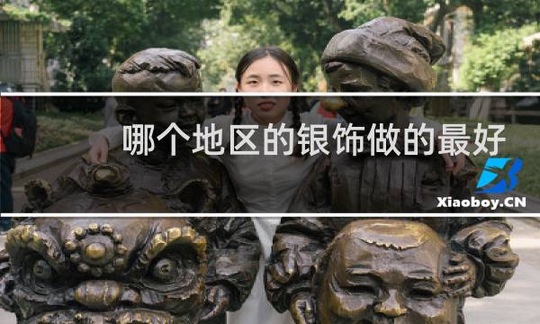 哪个地区的银饰做的最好