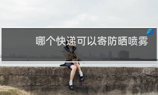 哪个快递可以寄防晒喷雾