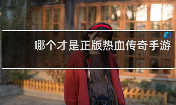 哪个才是正版热血传奇手游