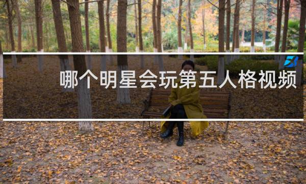 哪个明星会玩第五人格视频