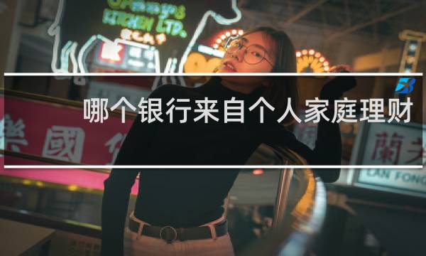 哪个银行来自个人家庭理财
