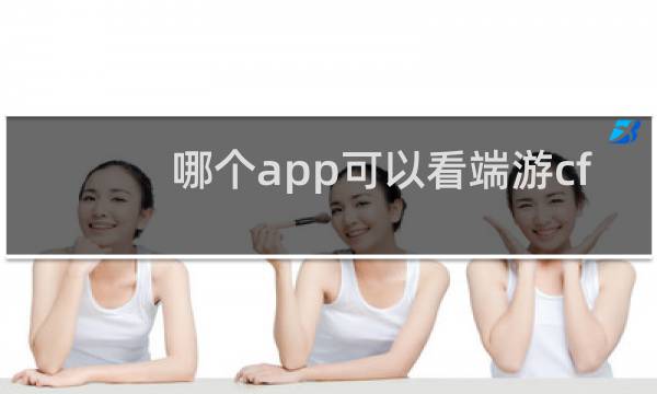 哪个app可以看端游cf