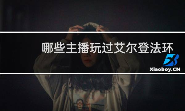 哪些主播玩过艾尔登法环