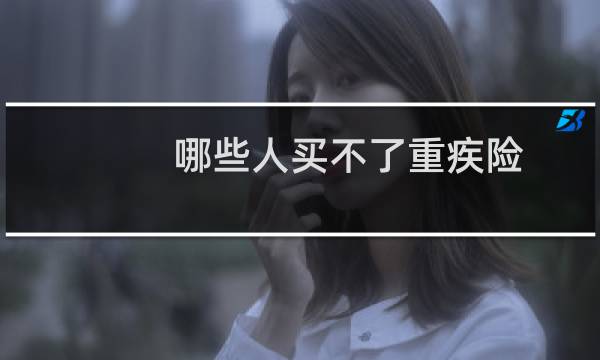 哪些人买不了重疾险