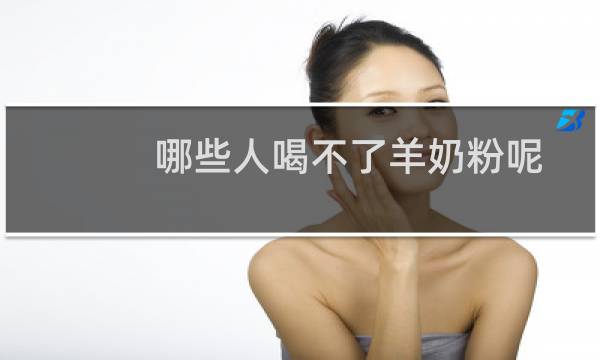 哪些人喝不了羊奶粉呢