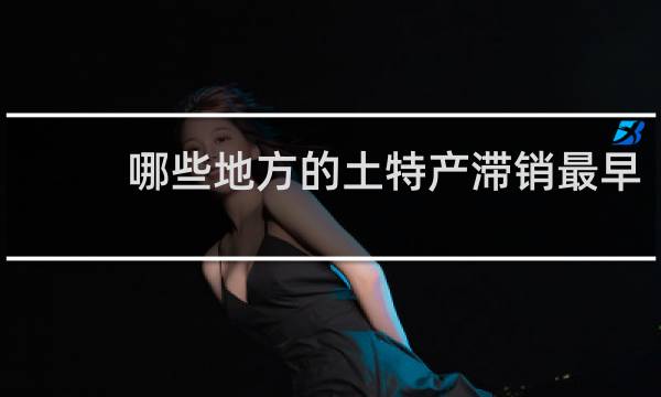 哪些地方的土特产滞销最早