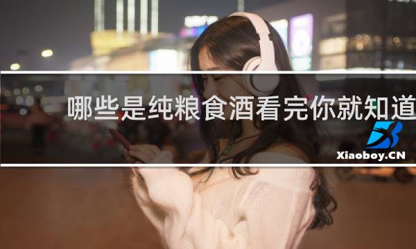 哪些是纯粮食酒看完你就知道