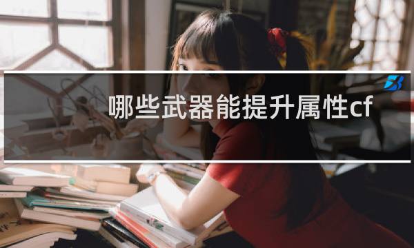 哪些武器能提升属性cf