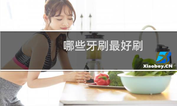 哪些牙刷最好刷