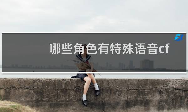 哪些角色有特殊语音cf