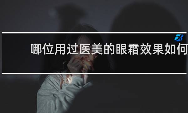 哪位用过医美的眼霜效果如何