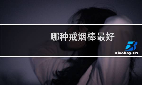 哪种戒烟棒最好