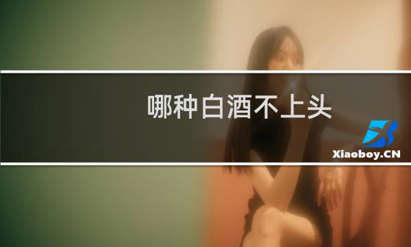 哪种白酒不上头
