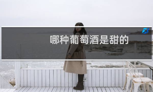 哪种葡萄酒是甜的
