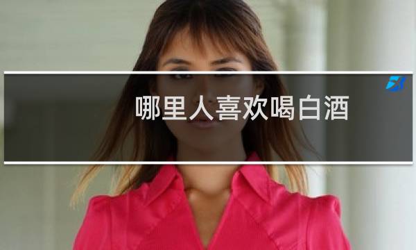 哪里人喜欢喝白酒