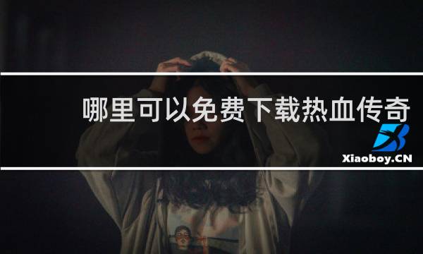 哪里可以免费下载热血传奇