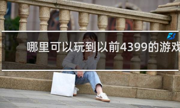 哪里可以玩到以前4399的游戏