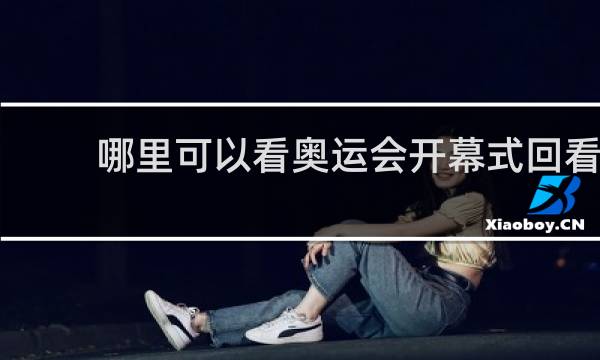 哪里可以看奥运会开幕式回看