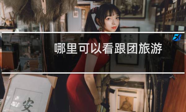 哪里可以看跟团旅游
